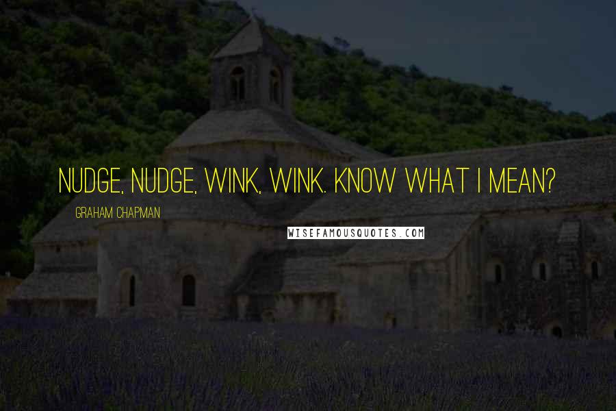 Graham Chapman quotes: Nudge, nudge, wink, wink. Know what I mean?