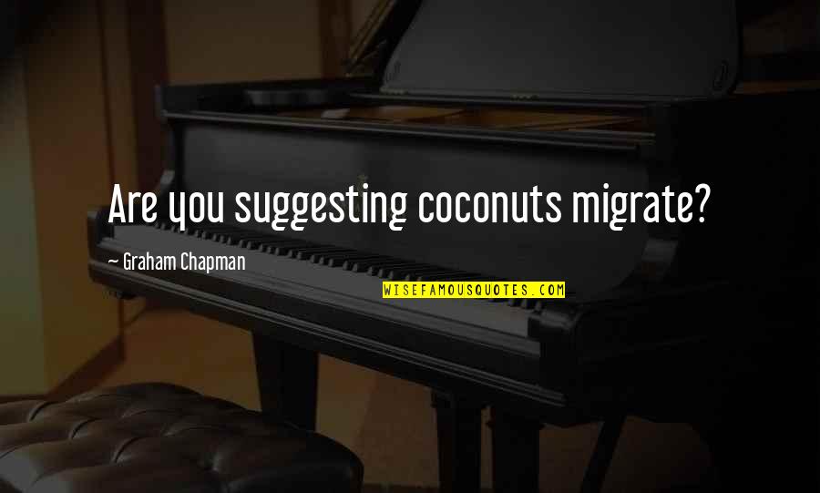 Graham Chapman Quotes By Graham Chapman: Are you suggesting coconuts migrate?