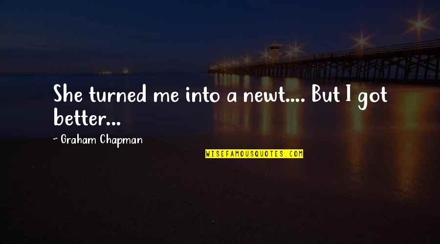 Graham Chapman Quotes By Graham Chapman: She turned me into a newt.... But I