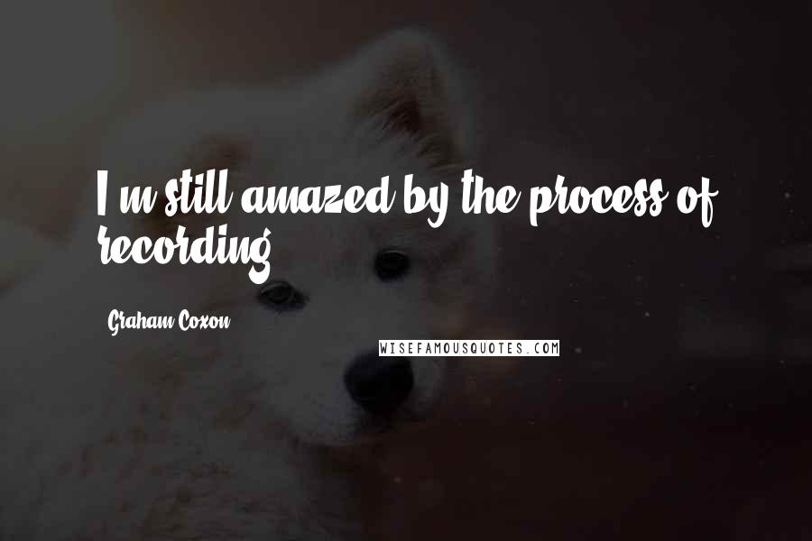 Graham Coxon quotes: I'm still amazed by the process of recording.
