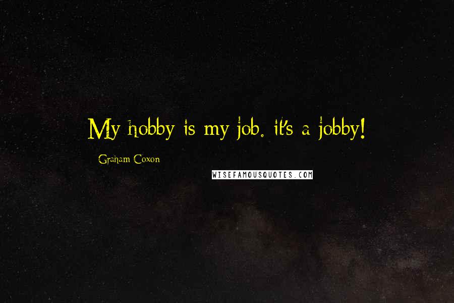 Graham Coxon quotes: My hobby is my job. it's a jobby!