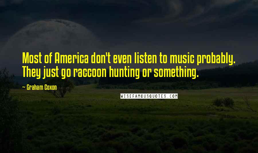 Graham Coxon quotes: Most of America don't even listen to music probably. They just go raccoon hunting or something.