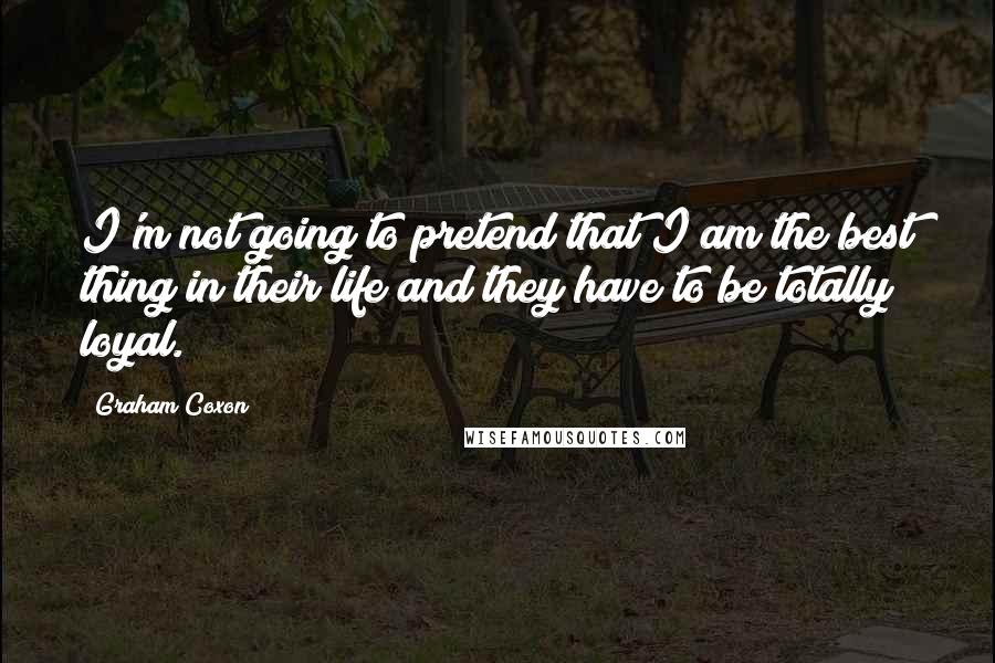 Graham Coxon quotes: I'm not going to pretend that I am the best thing in their life and they have to be totally loyal.