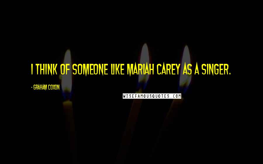 Graham Coxon quotes: I think of someone like Mariah Carey as a singer.