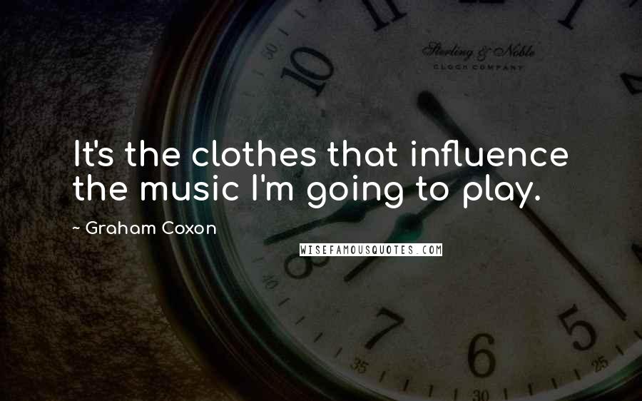 Graham Coxon quotes: It's the clothes that influence the music I'm going to play.