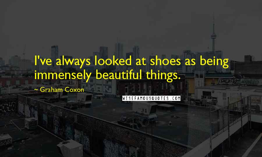 Graham Coxon quotes: I've always looked at shoes as being immensely beautiful things.