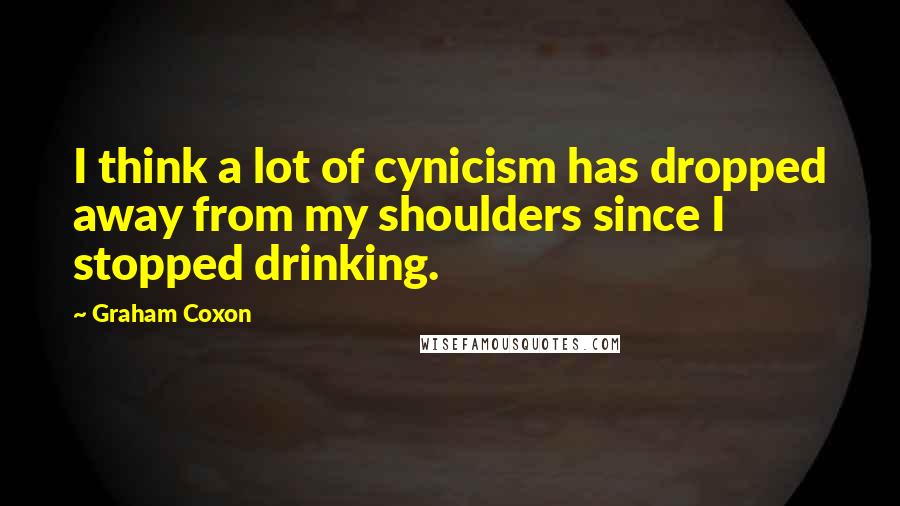 Graham Coxon quotes: I think a lot of cynicism has dropped away from my shoulders since I stopped drinking.