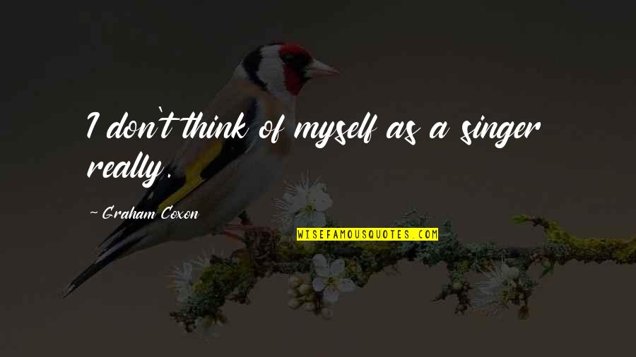 Graham Coxon Quotes By Graham Coxon: I don't think of myself as a singer Graham Coxon Quotes By Graham Coxon: I don't think of myself as a singer