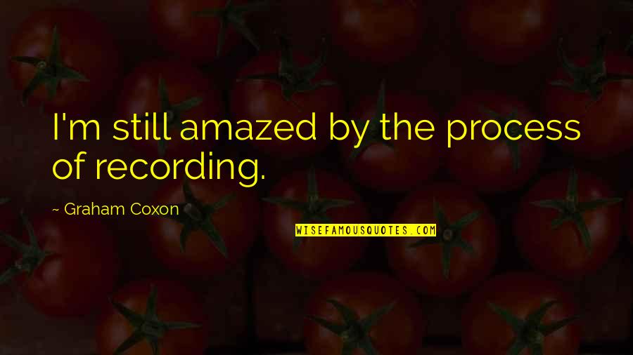 Graham Coxon Quotes By Graham Coxon: I'm still amazed by the process of recording.