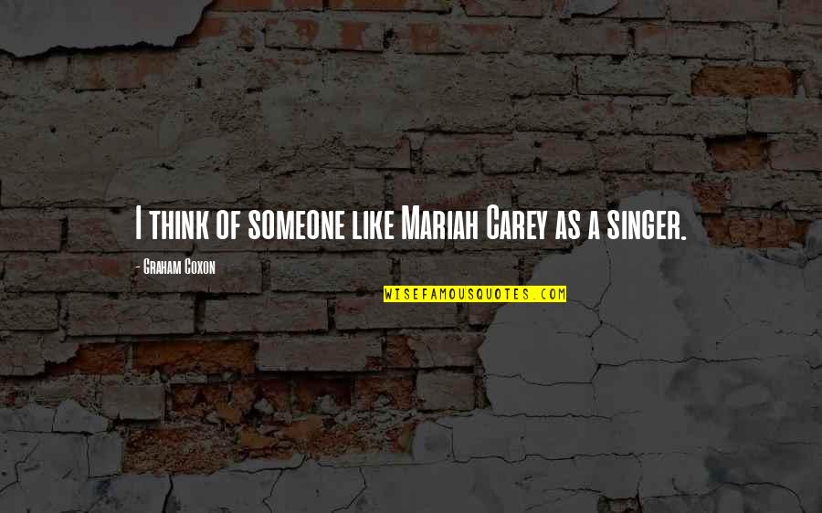Graham Coxon Quotes By Graham Coxon: I think of someone like Mariah Carey as Graham Coxon Quotes By Graham Coxon: I think of someone like Mariah Carey as