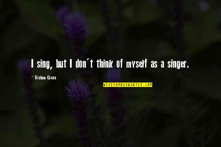 Graham Coxon Quotes By Graham Coxon: I sing, but I don't think of myself