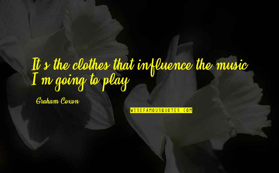 Graham Coxon Quotes By Graham Coxon: It's the clothes that influence the music I'm Graham Coxon Quotes By Graham Coxon: It's the clothes that influence the music I'm