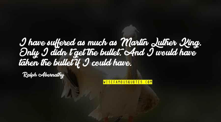 Graham Coxon Quotes By Ralph Abernathy: I have suffered as much as Martin Luther Graham Coxon Quotes By Ralph Abernathy: I have suffered as much as Martin Luther