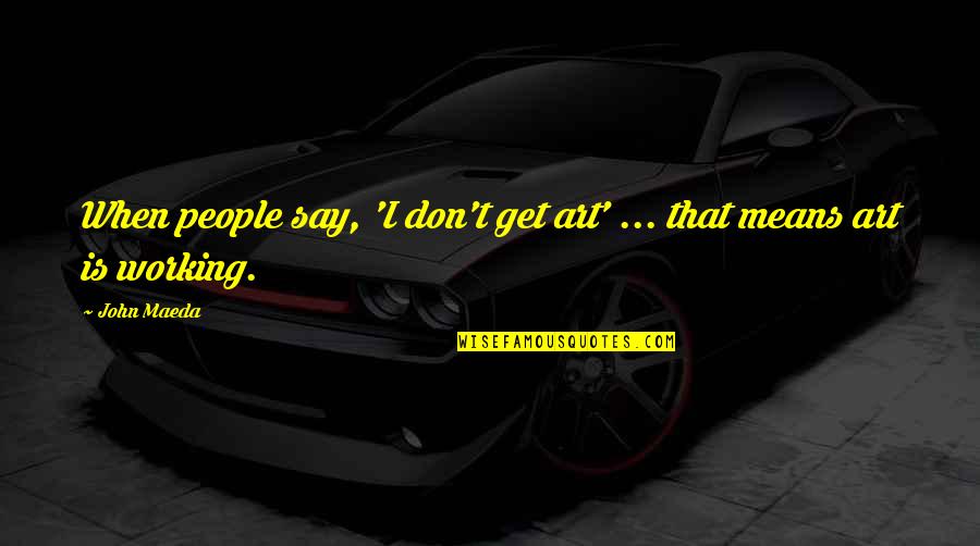 Graham De Leche Quotes By John Maeda: When people say, 'I don't get art' ...