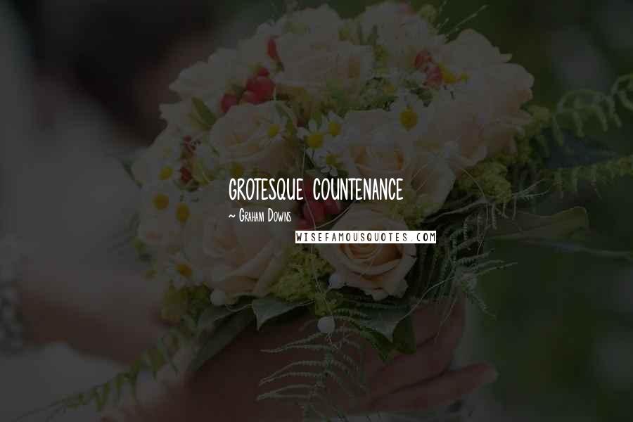 Graham Downs quotes: grotesque countenance