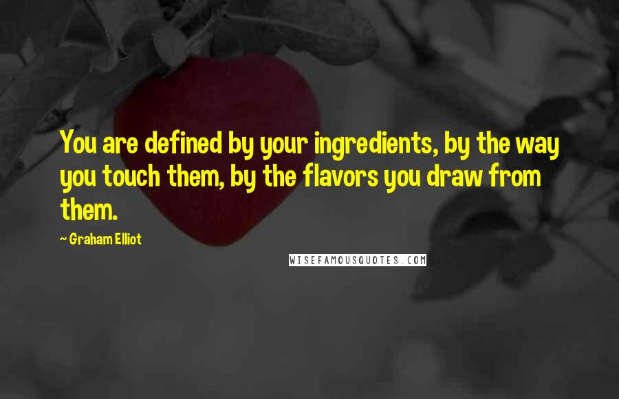 Graham Elliot quotes: You are defined by your ingredients, by the way you touch them, by the flavors you draw from them.