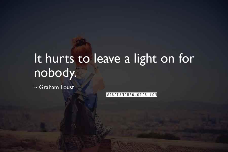 Graham Foust quotes: It hurts to leave a light on for nobody.