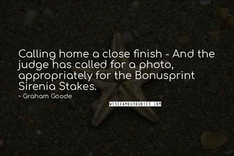 Graham Goode quotes: Calling home a close finish - And the judge has called for a photo, appropriately for the Bonusprint Sirenia Stakes. Graham Goode quotes: Calling home a close finish - And the judge has called for a photo, appropriately for the Bonusprint Sirenia Stakes.