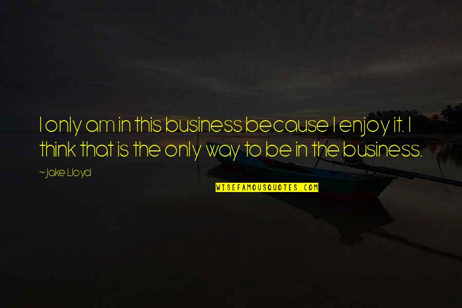 Graham Greene Famous Quotes By Jake Lloyd: I only am in this business because I Graham Greene Famous Quotes By Jake Lloyd: I only am in this business because I