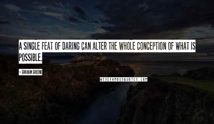 Graham Greene quotes: A single feat of daring can alter the whole conception of what is possible.