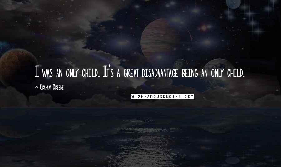 Graham Greene quotes: I was an only child. It's a great disadvantage being an only child.