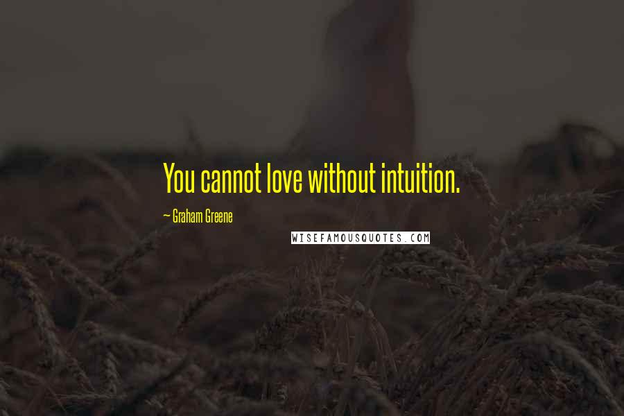 Graham Greene quotes: You cannot love without intuition.