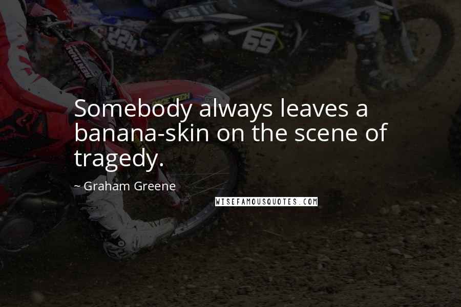 Graham Greene quotes: Somebody always leaves a banana-skin on the scene of tragedy.