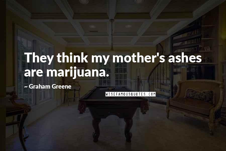 Graham Greene quotes: They think my mother's ashes are marijuana.