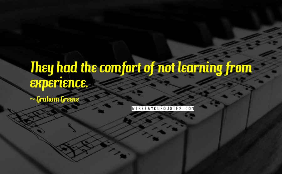 Graham Greene quotes: They had the comfort of not learning from experience.