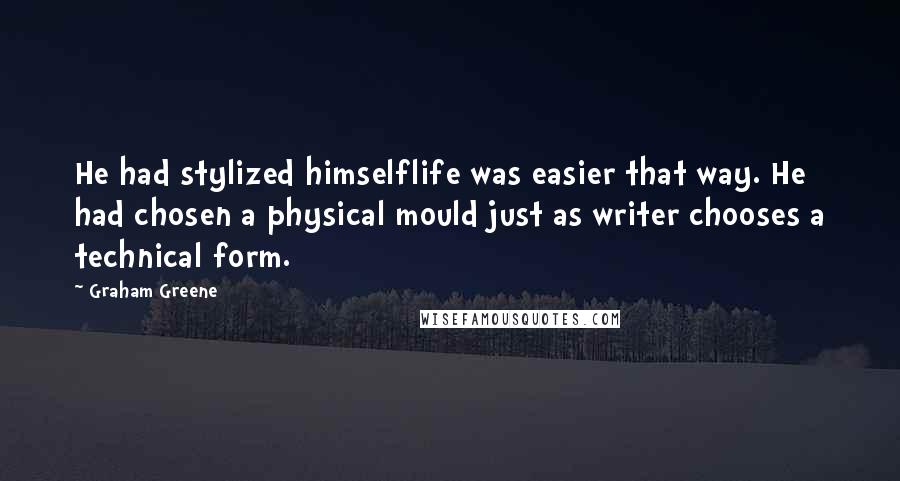 Graham Greene quotes: He had stylized himselflife was easier that way. He had chosen a physical mould just as writer chooses a technical form. Graham Greene quotes: He had stylized himselflife was easier that way. He had chosen a physical mould just as writer chooses a technical form.