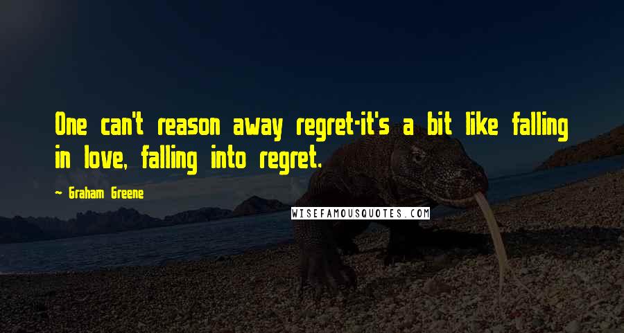 Graham Greene quotes: One can't reason away regret-it's a bit like falling in love, falling into regret.