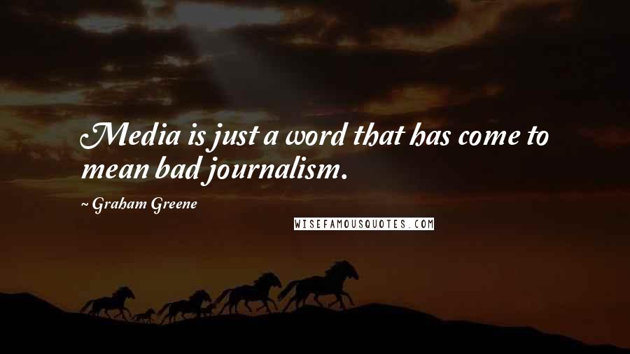 Graham Greene quotes: Media is just a word that has come to mean bad journalism.
