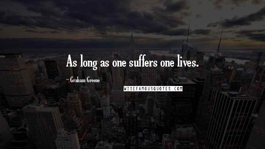 Graham Greene quotes: As long as one suffers one lives.