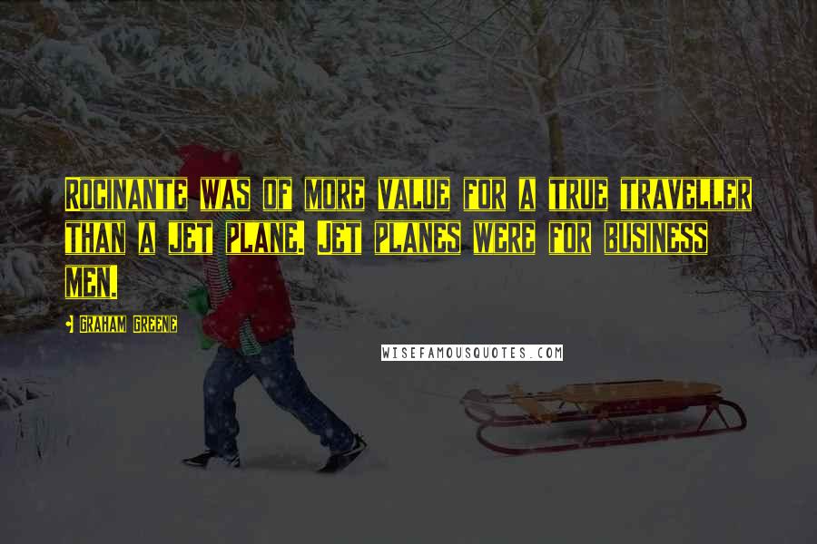 Graham Greene quotes: Rocinante was of more value for a true traveller than a jet plane. Jet planes were for business men.