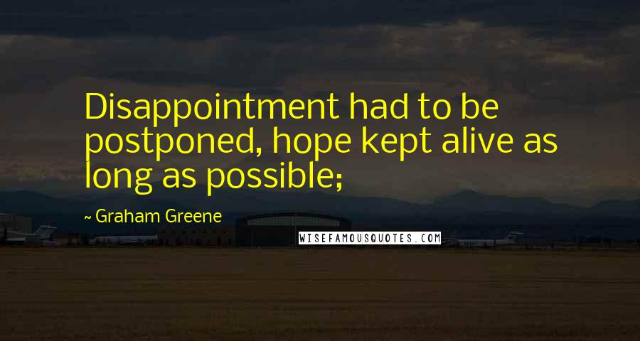 Graham Greene quotes: Disappointment had to be postponed, hope kept alive as long as possible;