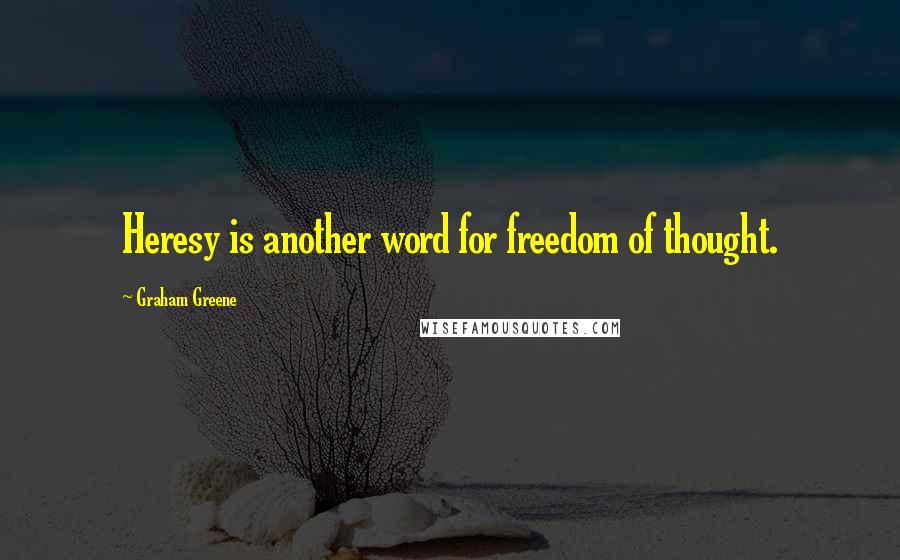 Graham Greene quotes: Heresy is another word for freedom of thought.