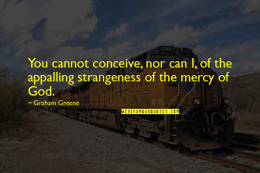 Graham Greene Quotes By Graham Greene: You cannot conceive, nor can I, of the