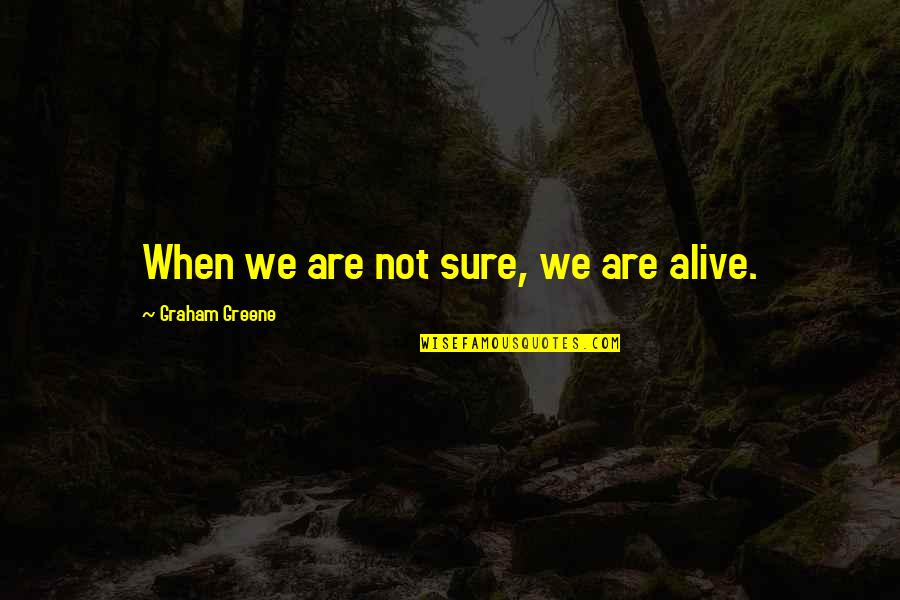 Graham Greene Quotes By Graham Greene: When we are not sure, we are alive.