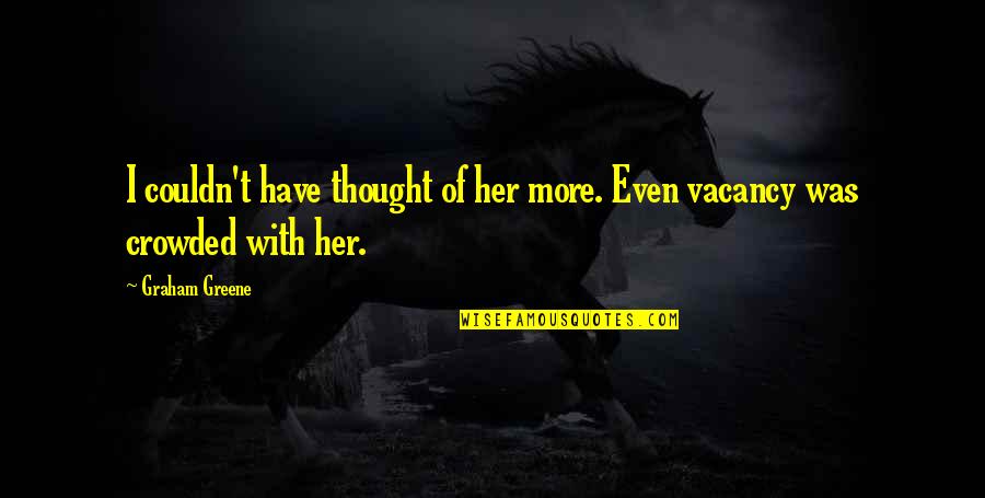 Graham Greene Quotes By Graham Greene: I couldn't have thought of her more. Even