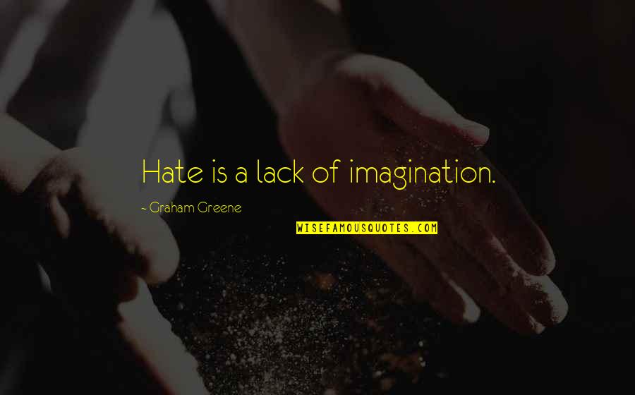 Graham Greene Quotes By Graham Greene: Hate is a lack of imagination.