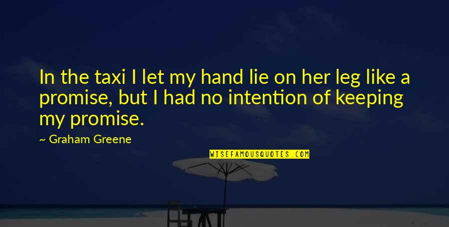 Graham Greene Quotes By Graham Greene: In the taxi I let my hand lie