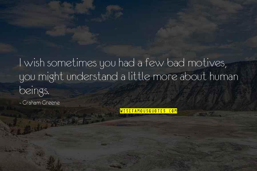 Graham Greene Quotes By Graham Greene: I wish sometimes you had a few bad