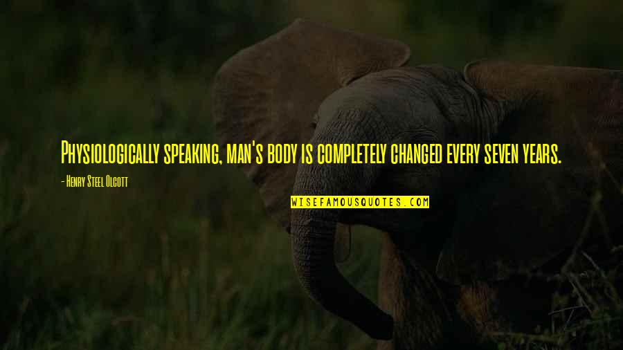 Graham Hancock Quote Quotes By Henry Steel Olcott: Physiologically speaking, man's body is completely changed every Graham Hancock Quote Quotes By Henry Steel Olcott: Physiologically speaking, man's body is completely changed every