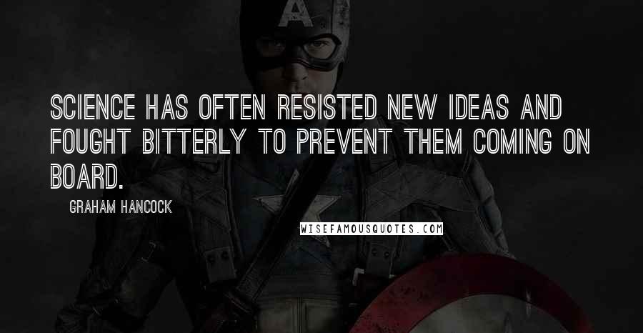 Graham Hancock quotes: Science has often resisted new ideas and fought bitterly to prevent them coming on board.