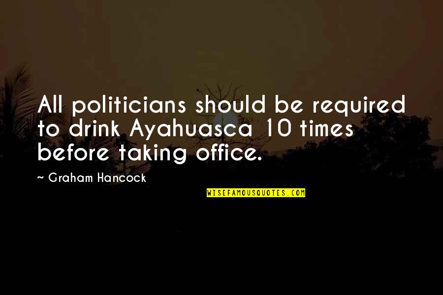 Graham Hancock Quotes By Graham Hancock: All politicians should be required to drink Ayahuasca Graham Hancock Quotes By Graham Hancock: All politicians should be required to drink Ayahuasca