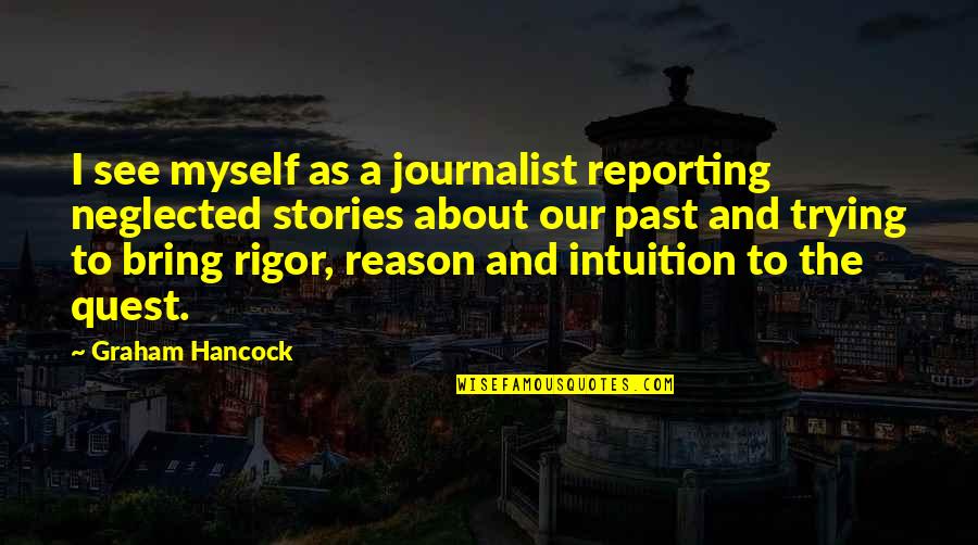 Graham Hancock Quotes By Graham Hancock: I see myself as a journalist reporting neglected Graham Hancock Quotes By Graham Hancock: I see myself as a journalist reporting neglected
