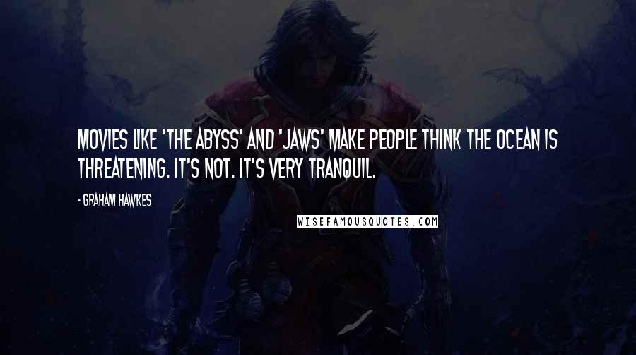 Graham Hawkes quotes: Movies like 'The Abyss' and 'Jaws' make people think the ocean is threatening. It's not. It's very tranquil.