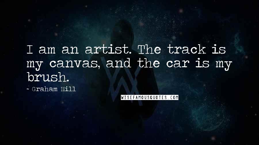 Graham Hill quotes: I am an artist. The track is my canvas, and the car is my brush.