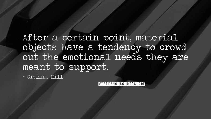 Graham Hill quotes: After a certain point, material objects have a tendency to crowd out the emotional needs they are meant to support.