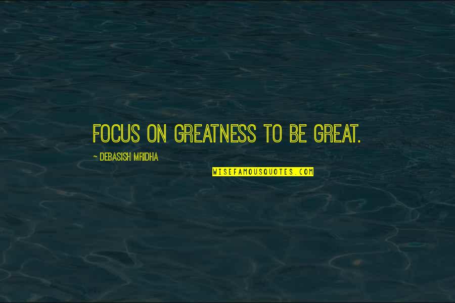 Graham Jarvis Quotes By Debasish Mridha: Focus on greatness to be great.